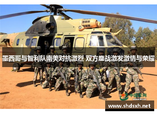 墨西哥与智利队南美对抗激烈 双方鏖战激发激情与荣耀