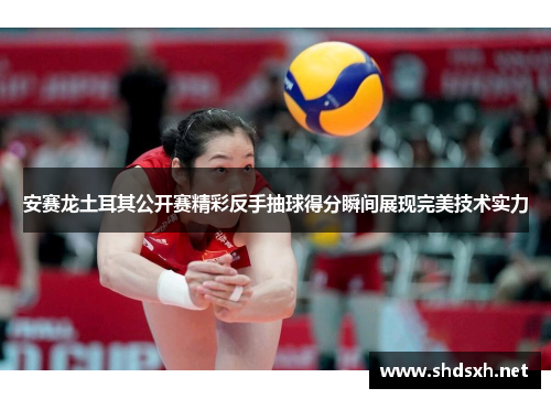 安赛龙土耳其公开赛精彩反手抽球得分瞬间展现完美技术实力