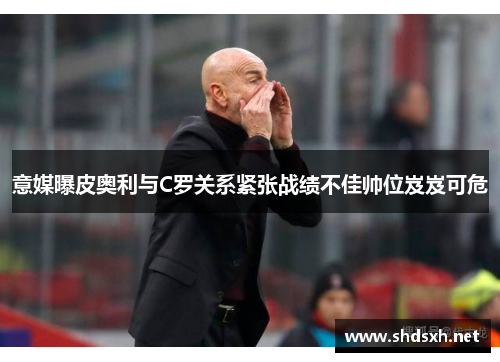 意媒曝皮奥利与C罗关系紧张战绩不佳帅位岌岌可危
