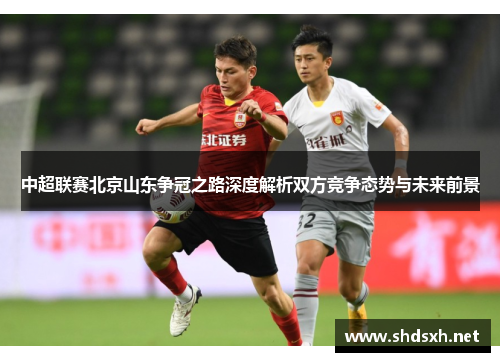 中超联赛北京山东争冠之路深度解析双方竞争态势与未来前景