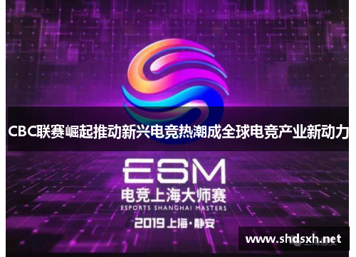 CBC联赛崛起推动新兴电竞热潮成全球电竞产业新动力