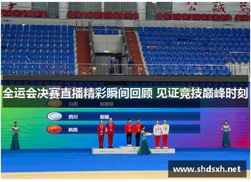 全运会决赛直播精彩瞬间回顾 见证竞技巅峰时刻