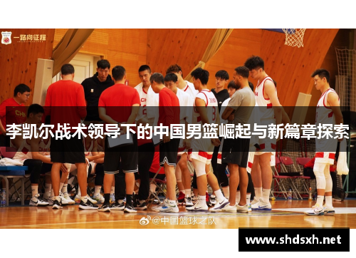 李凯尔战术领导下的中国男篮崛起与新篇章探索
