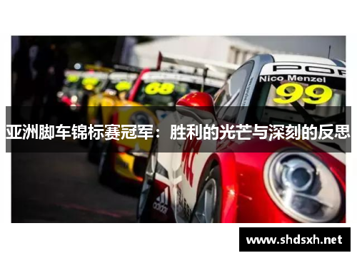 亚洲脚车锦标赛冠军：胜利的光芒与深刻的反思