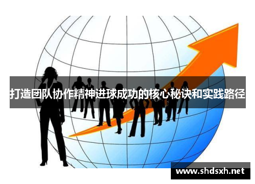 打造团队协作精神进球成功的核心秘诀和实践路径