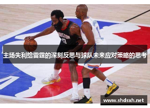 主场失利给雷霆的深刻反思与球队未来应对策略的思考