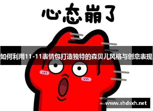 如何利用11-11表情包打造独特的森贝儿风格与创意表现