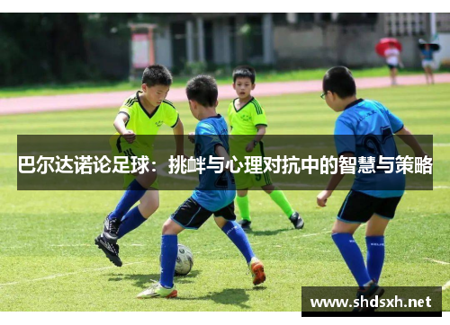 巴尔达诺论足球：挑衅与心理对抗中的智慧与策略