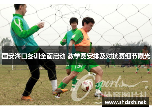 国安海口冬训全面启动 教学赛安排及对抗赛细节曝光