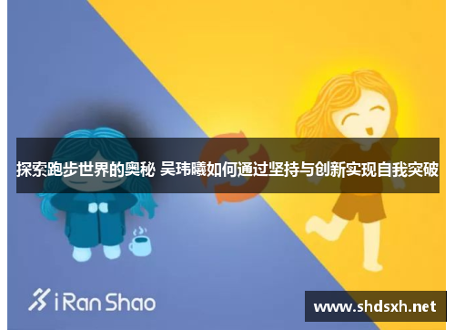 探索跑步世界的奥秘 吴玮曦如何通过坚持与创新实现自我突破