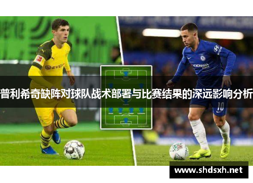 普利希奇缺阵对球队战术部署与比赛结果的深远影响分析
