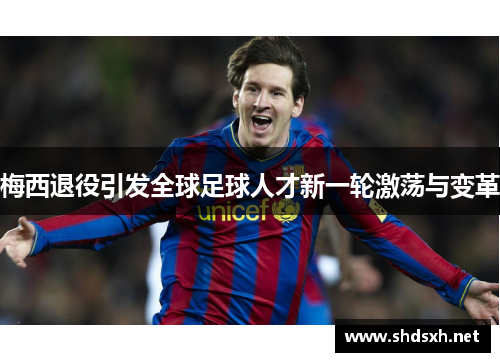 梅西退役引发全球足球人才新一轮激荡与变革