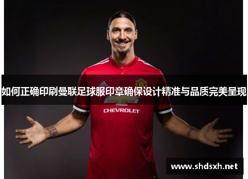 如何正确印刷曼联足球服印章确保设计精准与品质完美呈现