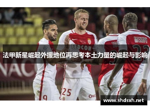 法甲新星崛起外援地位再思考本土力量的崛起与影响