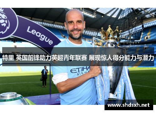 特里 英国前锋助力英超青年联赛 展现惊人得分能力与潜力