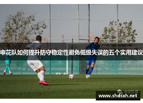 申花队如何提升防守稳定性避免低级失误的五个实用建议
