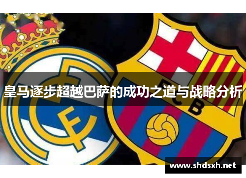 皇马逐步超越巴萨的成功之道与战略分析