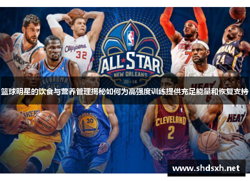 篮球明星的饮食与营养管理揭秘如何为高强度训练提供充足能量和恢复支持