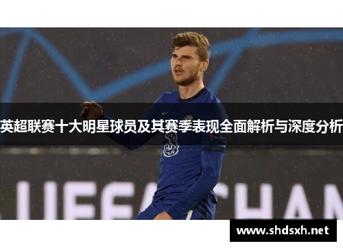 英超联赛十大明星球员及其赛季表现全面解析与深度分析