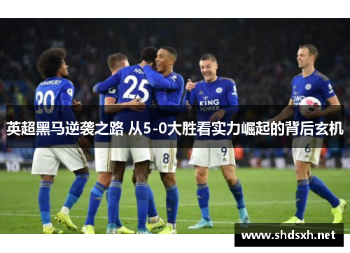 英超黑马逆袭之路 从5-0大胜看实力崛起的背后玄机 英超黑马逆袭之路 从5-0大胜看实力崛起的背后玄机