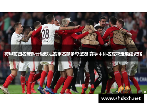 荷甲前四名球队晋级欧冠赛事名额争夺激烈 赛季末排名或决定最终资格 荷甲前四名球队晋级欧冠赛事名额争夺激烈 赛季末排名或决定最终资格