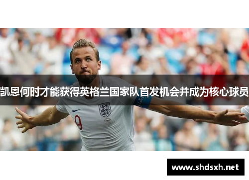 凯恩何时才能获得英格兰国家队首发机会并成为核心球员