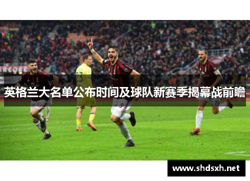 英格兰大名单公布时间及球队新赛季揭幕战前瞻