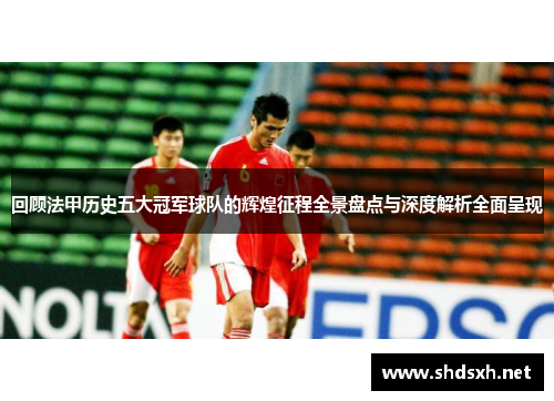 回顾法甲历史五大冠军球队的辉煌征程全景盘点与深度解析全面呈现 回顾法甲历史五大冠军球队的辉煌征程全景盘点与深度解析全面呈现