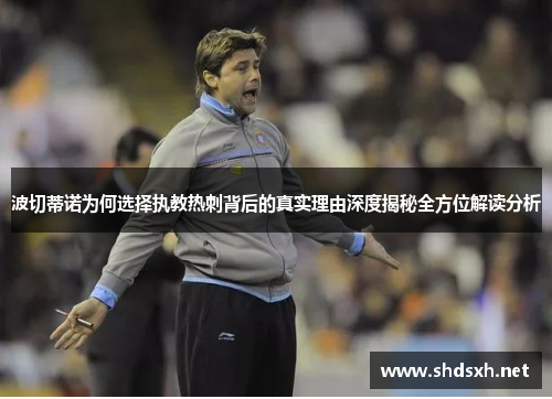 波切蒂诺为何选择执教热刺背后的真实理由深度揭秘全方位解读分析 波切蒂诺为何选择执教热刺背后的真实理由深度揭秘全方位解读分析