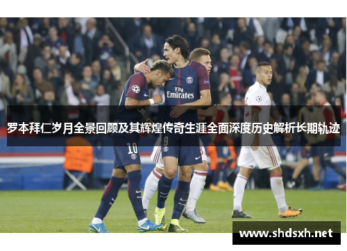 罗本拜仁岁月全景回顾及其辉煌传奇生涯全面深度历史解析长期轨迹 罗本拜仁岁月全景回顾及其辉煌传奇生涯全面深度历史解析长期轨迹