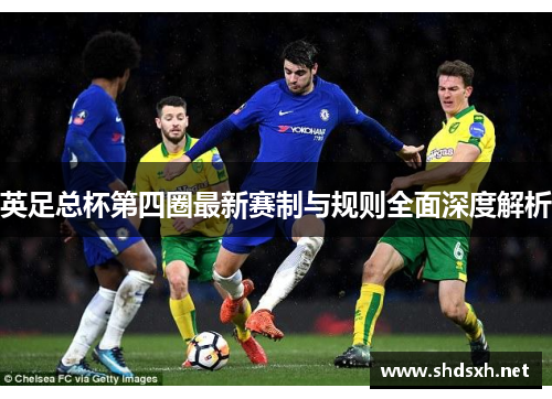 英足总杯第四圈最新赛制与规则全面深度解析 英足总杯第四圈最新赛制与规则全面深度解析