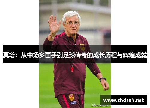 莫塔:从中场多面手到足球传奇的成长历程与辉煌成就 莫塔:从中场多面手到足球传奇的成长历程与辉煌成就